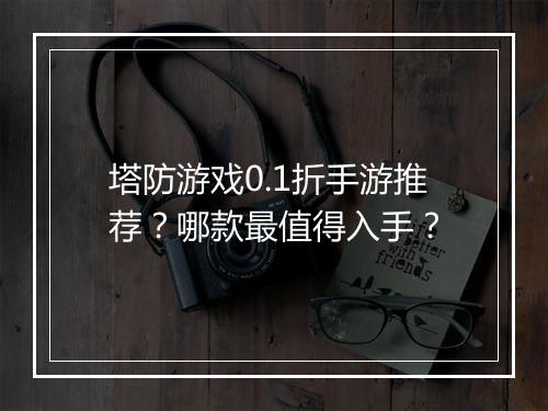 塔防游戏0.1折手游推荐?哪款最值得入手?