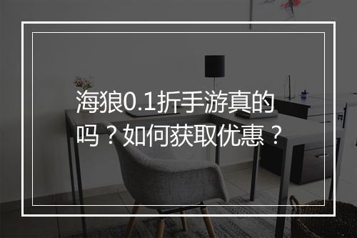 海狼0.1折手游真的吗?如何获取优惠?