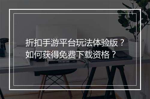 折扣手游平台玩法体验版?如何获得免费下载资格?