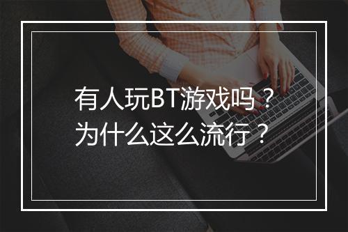 有人玩BT游戏吗？为什么这么流行？
