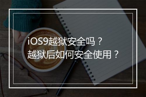 iOS9越狱安全吗?越狱后如何安全使用?