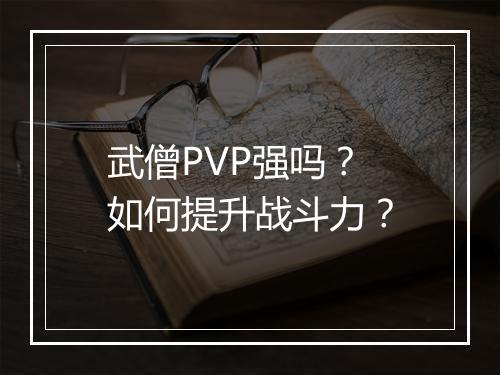 武僧PVP强吗?如何提升战斗力?