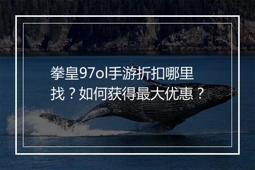 拳皇97ol手游折扣哪里找?如何获得最大优惠?