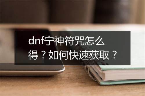 dnf宁神符咒怎么得?如何快速获取?