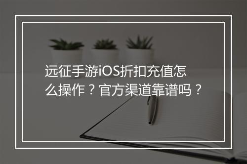 远征手游iOS折扣充值怎么操作?官方渠道靠谱吗?