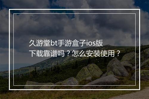 久游堂bt手游盒子ios版下载靠谱吗?怎么安装使用?