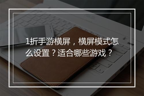 1折手游横屏，横屏模式怎么设置？适合哪些游戏？