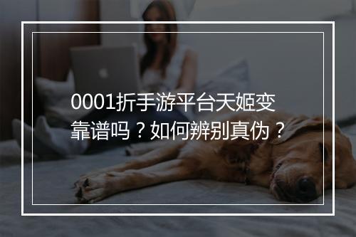 0001折手游平台天姬变靠谱吗?如何辨别真伪?