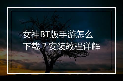 女神BT版手游怎么下载？安装教程详解