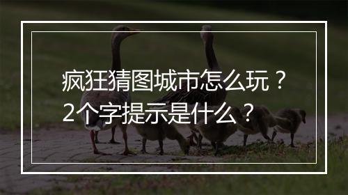 疯狂猜图城市怎么玩?2个字提示是什么?