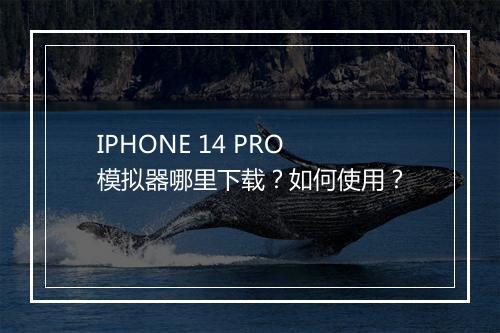 IPHONE 14 PRO模拟器哪里下载?如何使用?