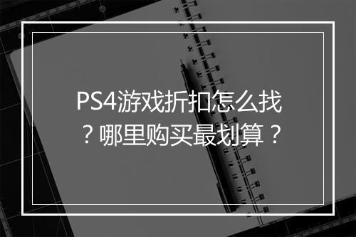 PS4游戏折扣怎么找?哪里购买最划算?