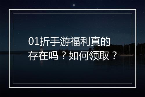 01折手游福利真的存在吗？如何领取？