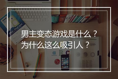 男主变态游戏是什么?为什么这么吸引人?