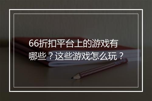 66折扣平台上的游戏有哪些?这些游戏怎么玩?