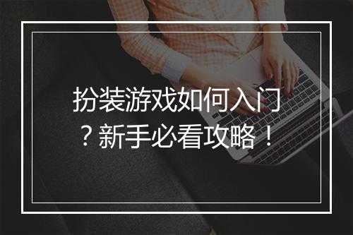 扮装游戏如何入门?新手必看攻略!