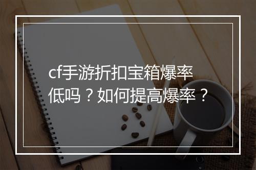 cf手游折扣宝箱爆率低吗？如何提高爆率？