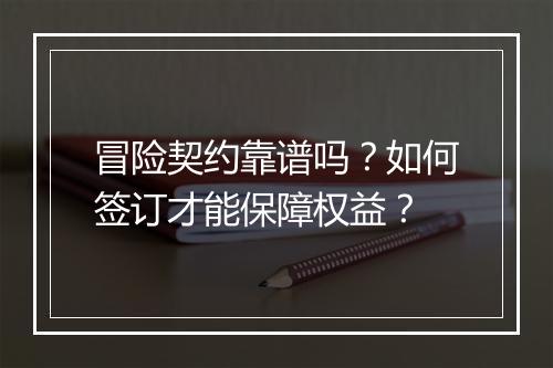 冒险契约靠谱吗?如何签订才能保障权益?