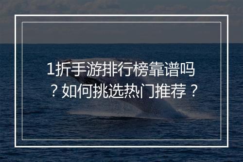 1折手游排行榜靠谱吗?如何挑选热门推荐?