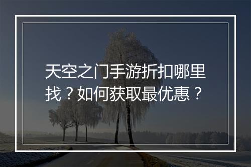 天空之门手游折扣哪里找?如何获取最优惠?
