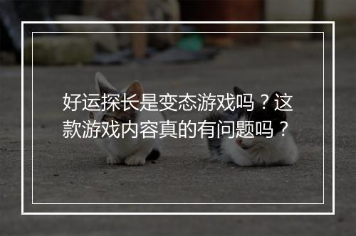 好运探长是变态游戏吗?这款游戏内容真的有问题吗?