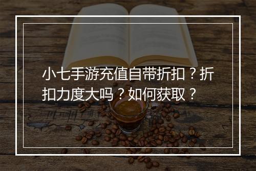 小七手游充值自带折扣?折扣力度大吗?如何获取?