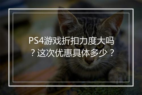 PS4游戏折扣力度大吗?这次优惠具体多少?
