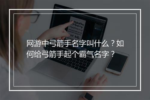 网游中弓箭手名字叫什么?如何给弓箭手起个霸气名字?
