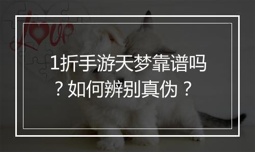 1折手游天梦靠谱吗?如何辨别真伪?