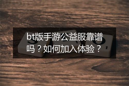 bt版手游公益服靠谱吗？如何加入体验？
