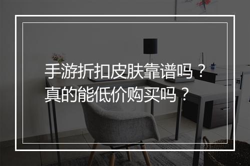 手游折扣皮肤靠谱吗?真的能低价购买吗?