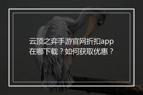 云顶之弈手游官网折扣app在哪下载?如何获取优惠?