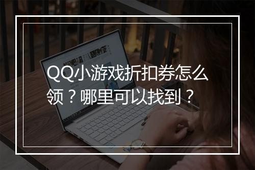QQ小游戏折扣券怎么领?哪里可以找到?