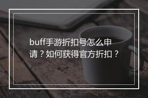 buff手游折扣号怎么申请?如何获得官方折扣?