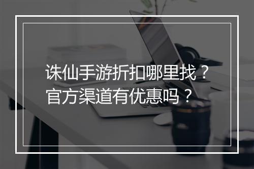 诛仙手游折扣哪里找？官方渠道有优惠吗？