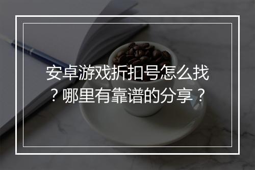 安卓游戏折扣号怎么找?哪里有靠谱的分享?
