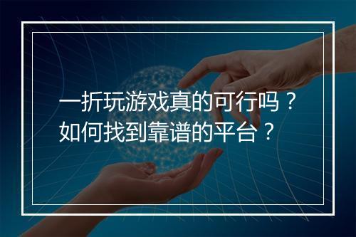 一折玩游戏真的可行吗？如何找到靠谱的平台？