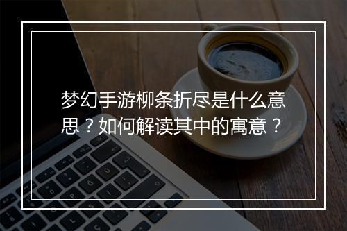 梦幻手游柳条折尽是什么意思?如何解读其中的寓意?