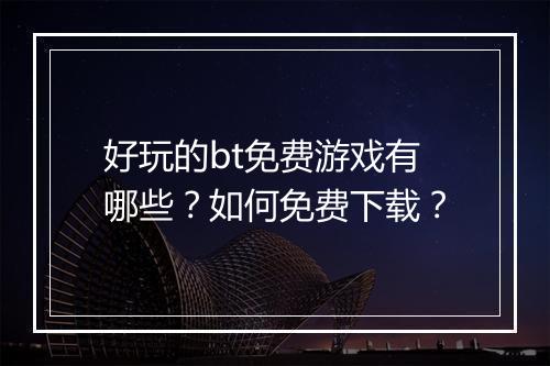好玩的bt免费游戏有哪些？如何免费下载？