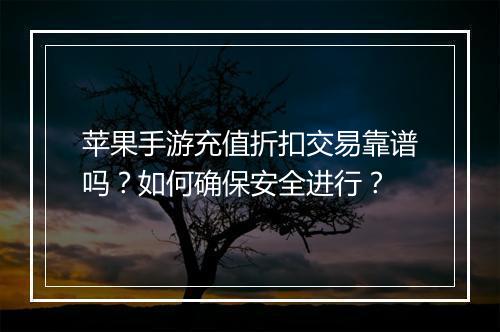 苹果手游充值折扣交易靠谱吗?如何确保安全进行?