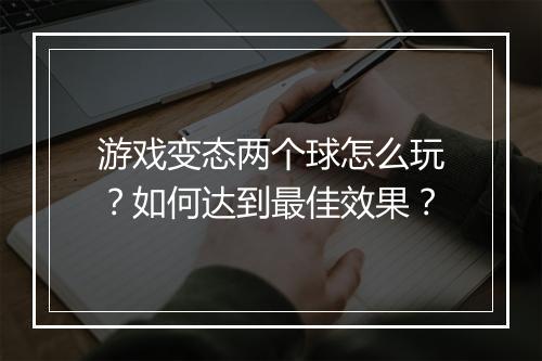 游戏变态两个球怎么玩?如何达到最佳效果?