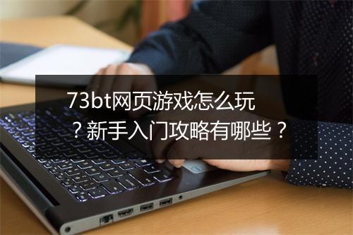 73bt网页游戏怎么玩?新手入门攻略有哪些?