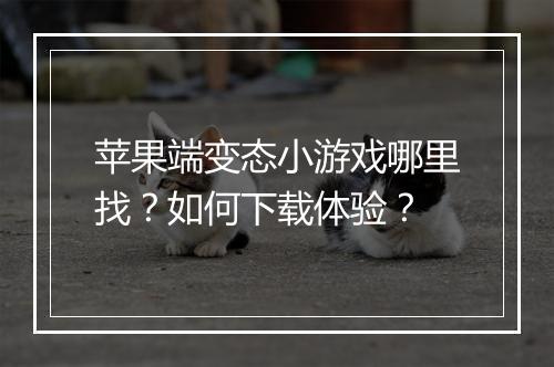 苹果端变态小游戏哪里找？如何下载体验？