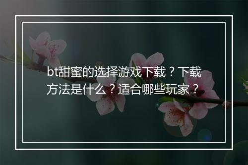bt甜蜜的选择游戏下载?下载方法是什么?适合哪些玩家?