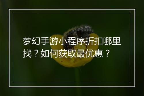 梦幻手游小程序折扣哪里找?如何获取最优惠?