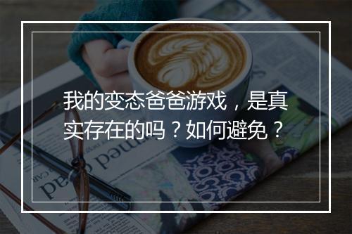 我的变态爸爸游戏，是真实存在的吗？如何避免？