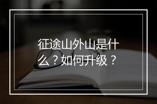 征途山外山是什么?如何升级?
