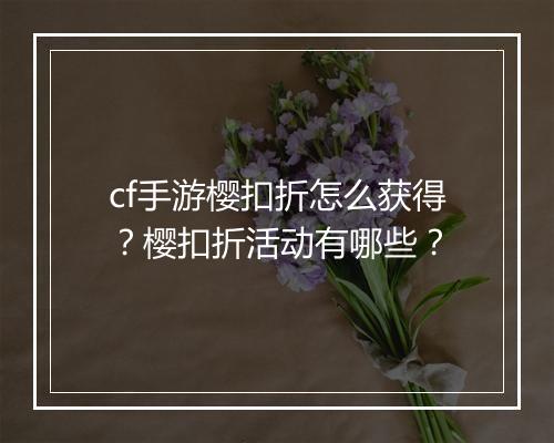 cf手游樱扣折怎么获得？樱扣折活动有哪些？