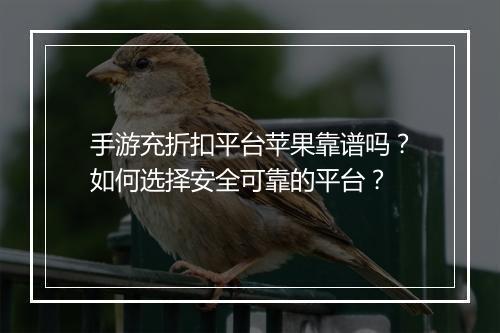 手游充折扣平台苹果靠谱吗?如何选择安全可靠的平台?