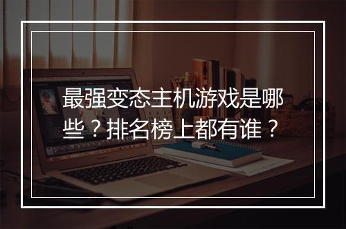 最强变态主机游戏是哪些？排名榜上都有谁？